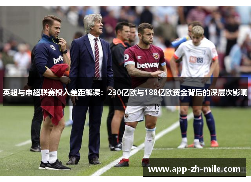 英超与中超联赛投入差距解读：230亿欧与188亿欧资金背后的深层次影响