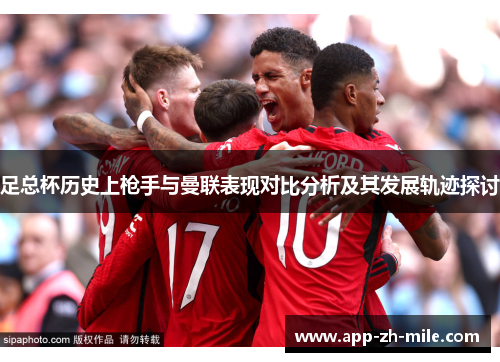 足总杯历史上枪手与曼联表现对比分析及其发展轨迹探讨