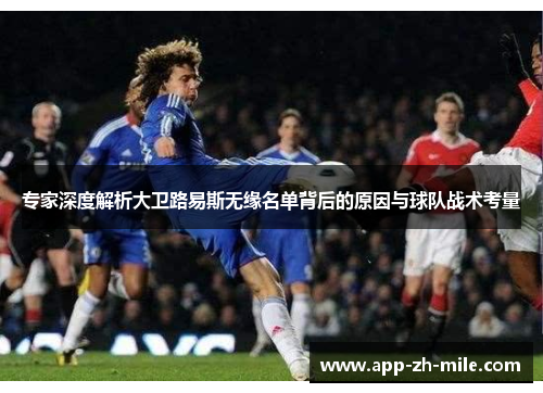 专家深度解析大卫路易斯无缘名单背后的原因与球队战术考量