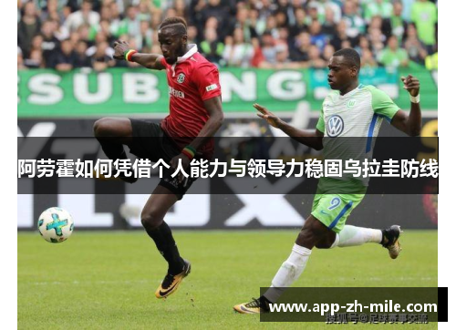 阿劳霍如何凭借个人能力与领导力稳固乌拉圭防线