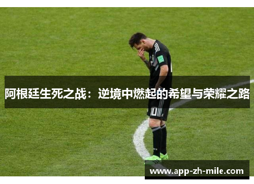 阿根廷生死之战：逆境中燃起的希望与荣耀之路