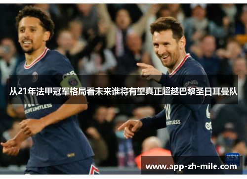 从21年法甲冠军格局看未来谁将有望真正超越巴黎圣日耳曼队