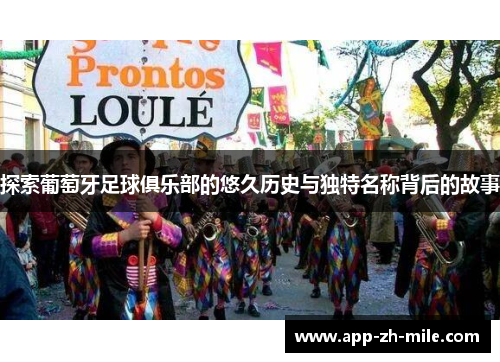 探索葡萄牙足球俱乐部的悠久历史与独特名称背后的故事