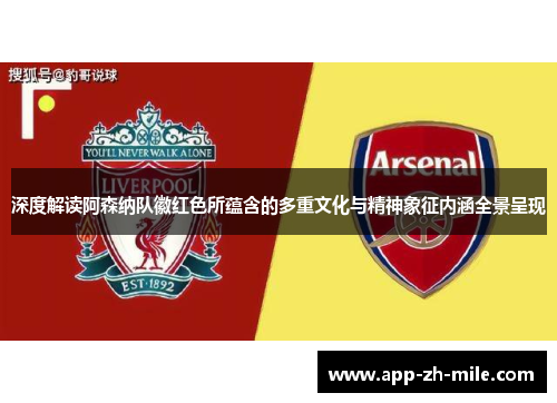 深度解读阿森纳队徽红色所蕴含的多重文化与精神象征内涵全景呈现
