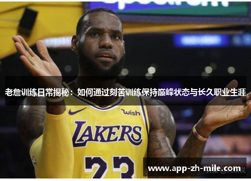 老詹训练日常揭秘：如何通过刻苦训练保持巅峰状态与长久职业生涯