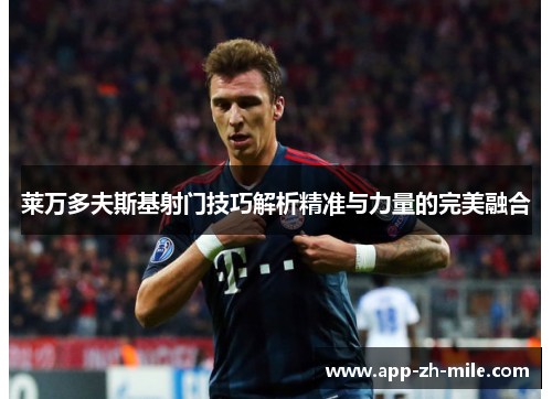 莱万多夫斯基射门技巧解析精准与力量的完美融合