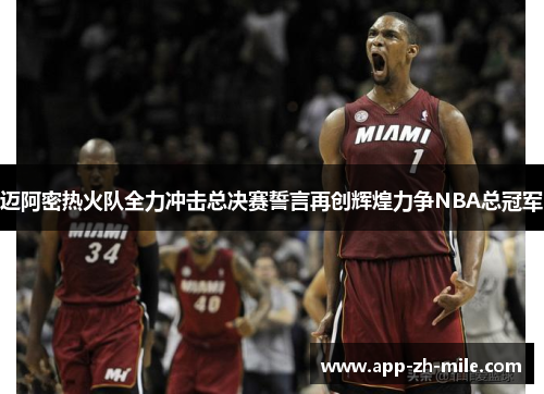 迈阿密热火队全力冲击总决赛誓言再创辉煌力争NBA总冠军