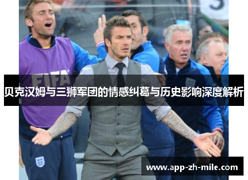 贝克汉姆与三狮军团的情感纠葛与历史影响深度解析