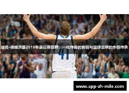迪克·诺维茨基2018年退役赛回顾：一代传奇的告别与篮球荣耀的永恒传承