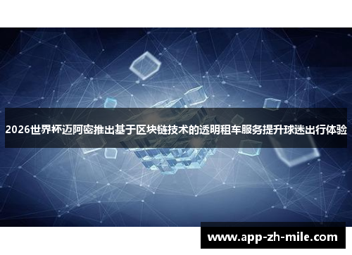 2026世界杯迈阿密推出基于区块链技术的透明租车服务提升球迷出行体验